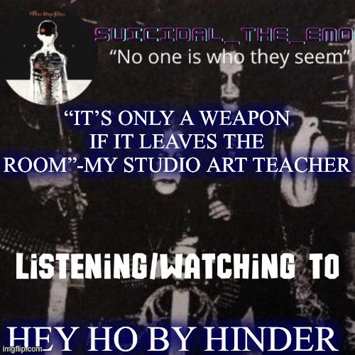 Homicide | “IT’S ONLY A WEAPON IF IT LEAVES THE ROOM”-MY STUDIO ART TEACHER; HEY HO BY HINDER | image tagged in homicide | made w/ Imgflip meme maker