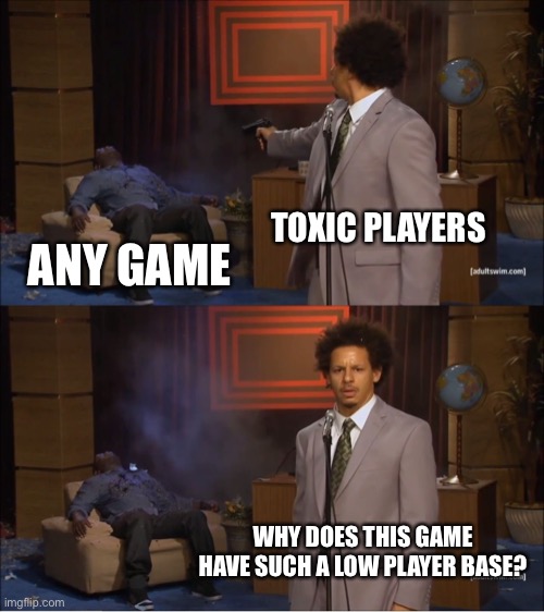 Who Killed Hannibal | TOXIC PLAYERS; ANY GAME; WHY DOES THIS GAME HAVE SUCH A LOW PLAYER BASE? | image tagged in memes,who killed hannibal | made w/ Imgflip meme maker