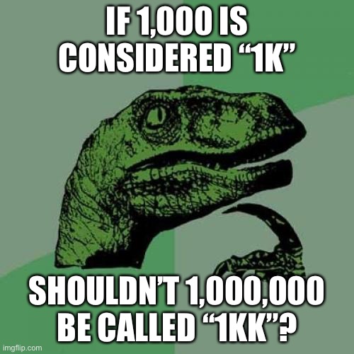 smelly mathematical meme now introducing KK | IF 1,000 IS CONSIDERED “1K”; SHOULDN’T 1,000,000 BE CALLED “1KK”? | image tagged in memes,philosoraptor | made w/ Imgflip meme maker