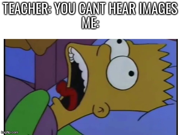 The sound has been echoing, and has always been | TEACHER: YOU CANT HEAR IMAGES
ME: | image tagged in bart simpson,the simpsons,you cant hear images | made w/ Imgflip meme maker