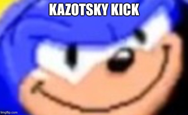 Sonic smile | KAZOTSKY KICK | image tagged in sonic smile | made w/ Imgflip meme maker