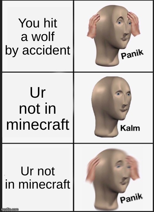 Lol | You hit a wolf by accident; Ur not in minecraft; Ur not in minecraft | image tagged in memes,panik kalm panik,minecraft,wolf,ha ha tags go brr,you have been eternally cursed for reading the tags | made w/ Imgflip meme maker