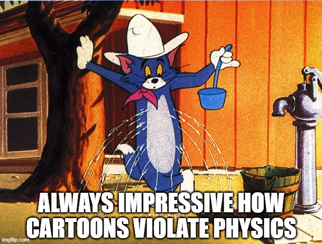 Tom Drinks | ALWAYS IMPRESSIVE HOW CARTOONS VIOLATE PHYSICS | image tagged in classic cartoons | made w/ Imgflip meme maker