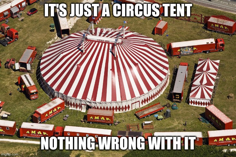 . | IT'S JUST A CIRCUS TENT; NOTHING WRONG WITH IT | made w/ Imgflip meme maker