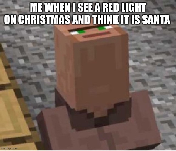 Fake Santa | ME WHEN I SEE A RED LIGHT ON CHRISTMAS AND THINK IT IS SANTA | image tagged in minecraft villager looking up | made w/ Imgflip meme maker