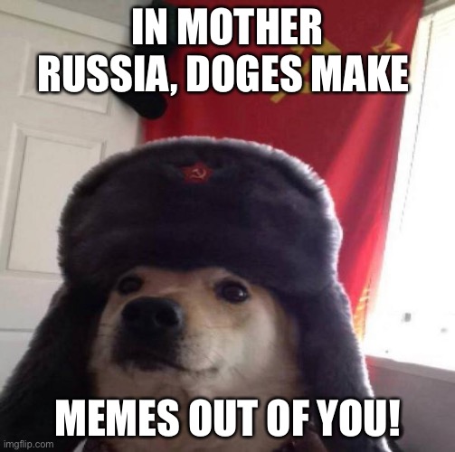 Russia doge makes meme out of you! | IN MOTHER RUSSIA, DOGES MAKE; MEMES OUT OF YOU! | image tagged in russian doge | made w/ Imgflip meme maker