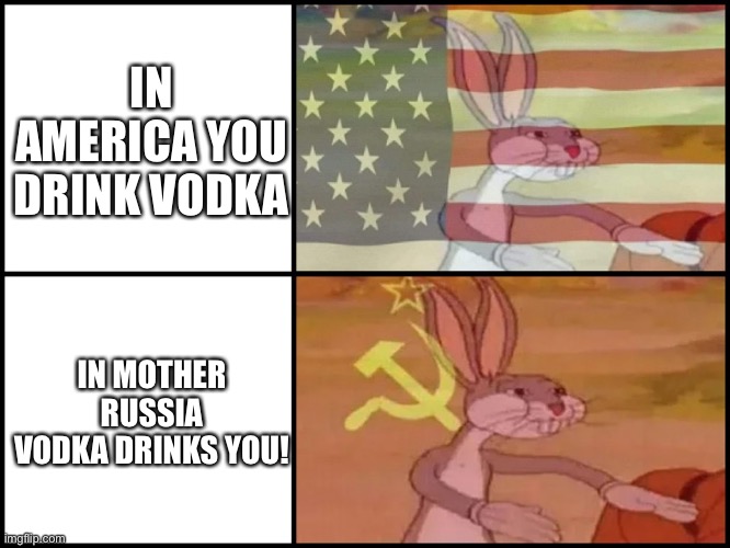 Capitalist and communist | IN AMERICA YOU DRINK VODKA; IN MOTHER RUSSIA VODKA DRINKS YOU! | image tagged in capitalist and communist | made w/ Imgflip meme maker