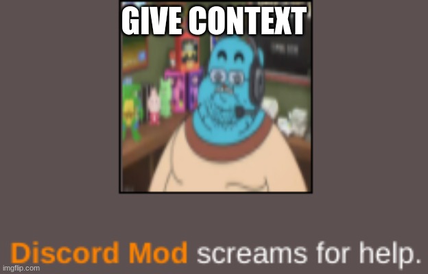 Discord Mod screams for help. | GIVE CONTEXT | image tagged in discord mod screams for help | made w/ Imgflip meme maker
