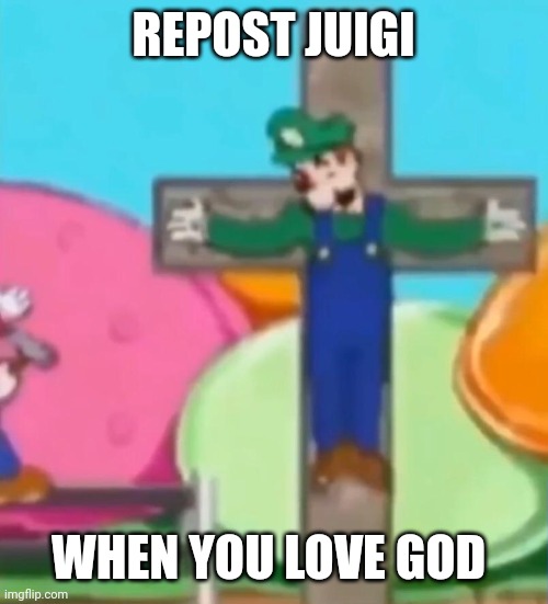 Crucified Luigi | REPOST JUIGI; WHEN YOU LOVE GOD | image tagged in crucified luigi | made w/ Imgflip meme maker