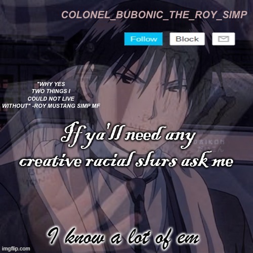 Roy Mustang temp #1,000,000 | If ya'll need any creative racial slurs ask me; I know a lot of em | image tagged in roy mustang temp 1 000 000 | made w/ Imgflip meme maker