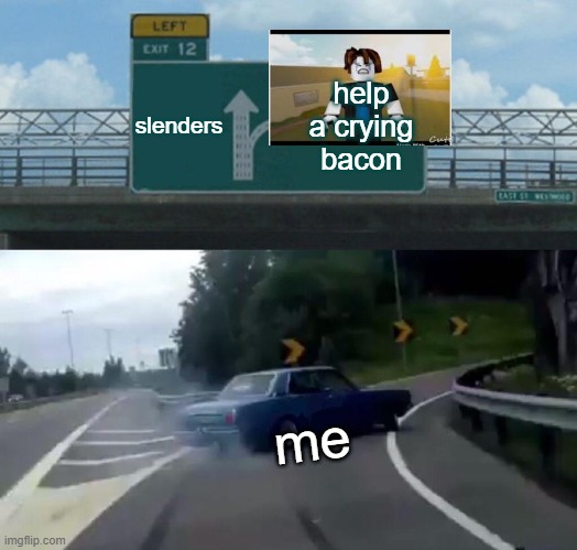 :) | slenders; help a crying bacon; me | image tagged in memes,left exit 12 off ramp | made w/ Imgflip meme maker