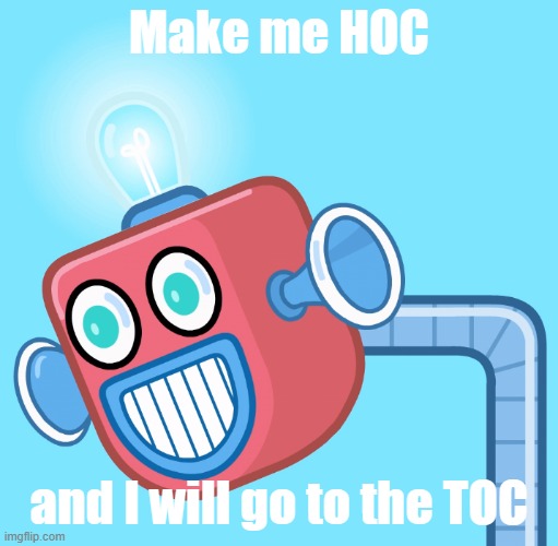Thats bad for an ad, but whatever | Make me HOC; and I will go to the TOC | image tagged in wubbzy's info robot | made w/ Imgflip meme maker