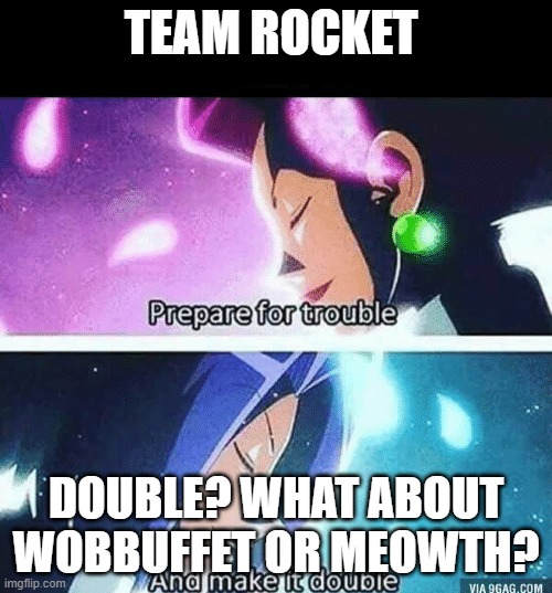Prepare for trouble and make it double | TEAM ROCKET; DOUBLE? WHAT ABOUT WOBBUFFET OR MEOWTH? | image tagged in prepare for trouble and make it double | made w/ Imgflip meme maker