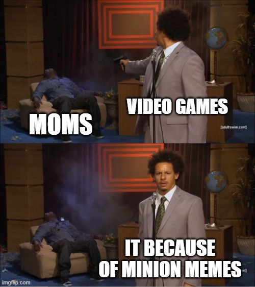 Who Killed Hannibal | VIDEO GAMES; MOMS; IT BECAUSE OF MINION MEMES | image tagged in memes,who killed hannibal | made w/ Imgflip meme maker