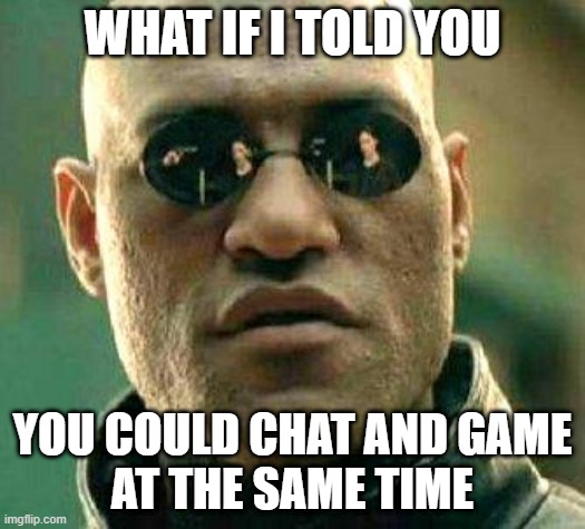 What if i told you | WHAT IF I TOLD YOU; YOU COULD CHAT AND GAME
AT THE SAME TIME | image tagged in what if i told you | made w/ Imgflip meme maker