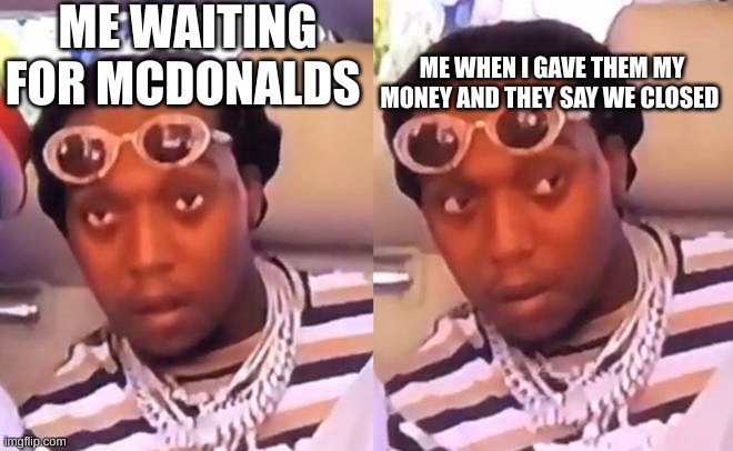ME WAITING FOR MCDONALDS ME WHEN I GAVE THEM MY MONEY AND THEY SAY WE CLOSED | image tagged in migos takeoff | made w/ Imgflip meme maker