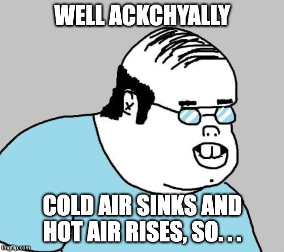 Well Ackchyually | WELL ACKCHYALLY COLD AIR SINKS AND HOT AIR RISES, SO. . . | image tagged in well ackchyually | made w/ Imgflip meme maker