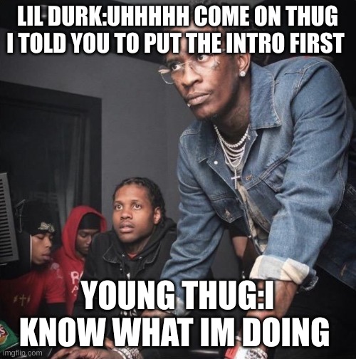 LIL DURK:UHHHHH COME ON THUG I TOLD YOU TO PUT THE INTRO FIRST YOUNG THUG:I KNOW WHAT IM DOING | image tagged in migos supervisor new worker | made w/ Imgflip meme maker