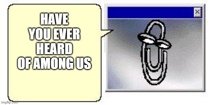 Clippy clip clip | HAVE YOU EVER HEARD OF AMONG US | image tagged in classic clippy small blank message,cool,sus,meme | made w/ Imgflip meme maker