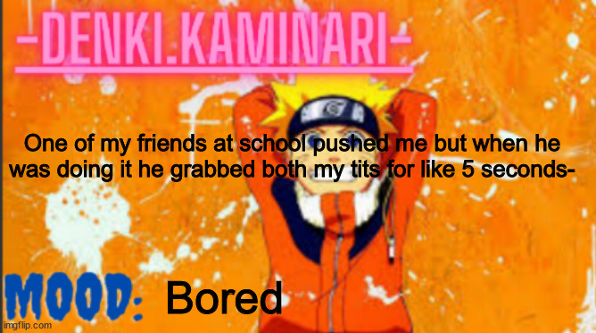 Hai | One of my friends at school pushed me but when he was doing it he grabbed both my tits for like 5 seconds-; Bored | image tagged in denki naruto temp thank you memerfruits | made w/ Imgflip meme maker