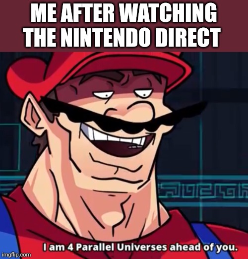 I Am 4 Parallel Universes Ahead Of You | ME AFTER WATCHING THE NINTENDO DIRECT | image tagged in i am 4 parallel universes ahead of you | made w/ Imgflip meme maker