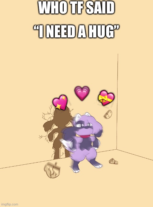 Who. the. FRICC. | WHO TF SAID; “I NEED A HUG”; 💗; 💝; 💖 | image tagged in furry zooms through wall,wholesome | made w/ Imgflip meme maker