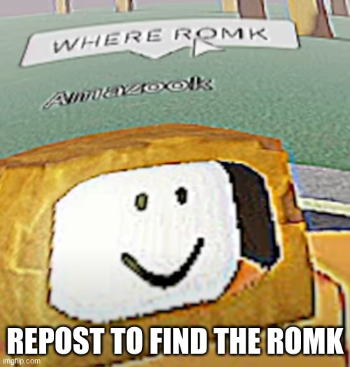 WHERE ROMK | REPOST TO FIND THE ROMK | image tagged in where romk | made w/ Imgflip meme maker