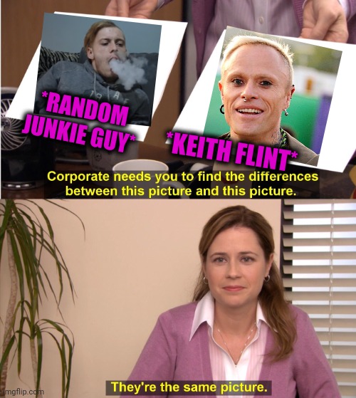 -Many vids from 'U2'. | *RANDOM JUNKIE GUY*; *KEITH FLINT* | image tagged in memes,they're the same picture,youtube comments,keith richards cigarette,prodigy,totally looks like | made w/ Imgflip meme maker