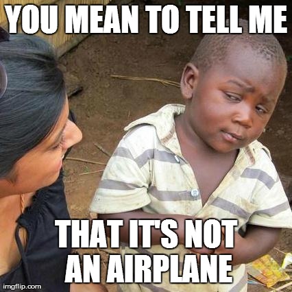 Third World Skeptical Kid Meme | YOU MEAN TO TELL ME THAT IT'S NOT AN AIRPLANE | image tagged in memes,third world skeptical kid | made w/ Imgflip meme maker