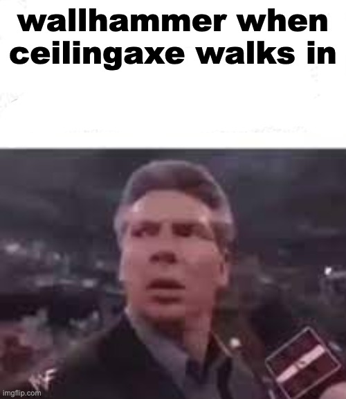 wallhammer when ceilingaxe walks in | made w/ Imgflip meme maker