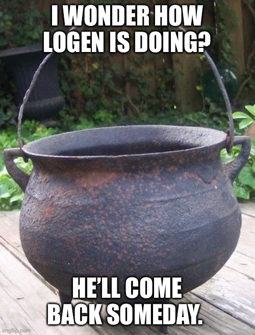 I WONDER HOW LOGEN IS DOING? HE’LL COME BACK SOMEDAY. | image tagged in HouseOfTheMemeMaker | made w/ Imgflip meme maker