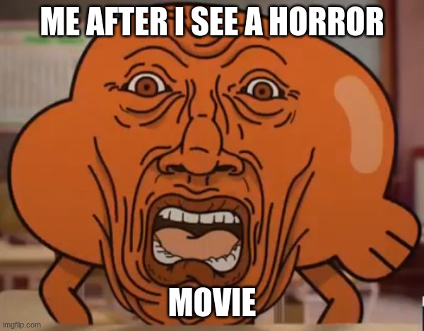 gumball darwin upset | ME AFTER I SEE A HORROR; MOVIE | image tagged in gumball darwin upset | made w/ Imgflip meme maker