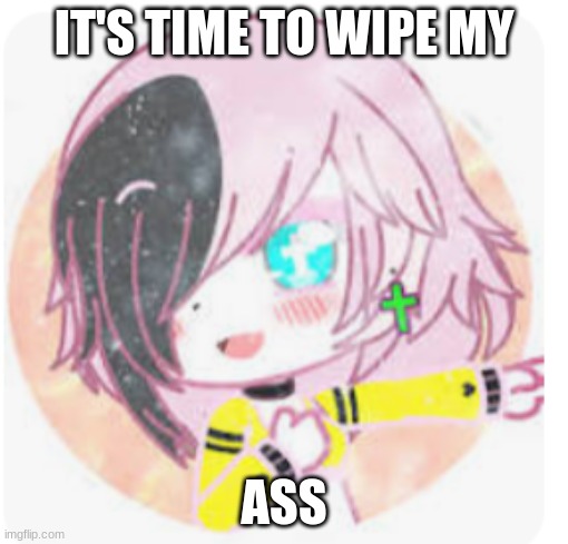 Wicked gachalife as an angel | IT'S TIME TO WIPE MY; ASS | image tagged in wicked gachalife as an angel | made w/ Imgflip meme maker