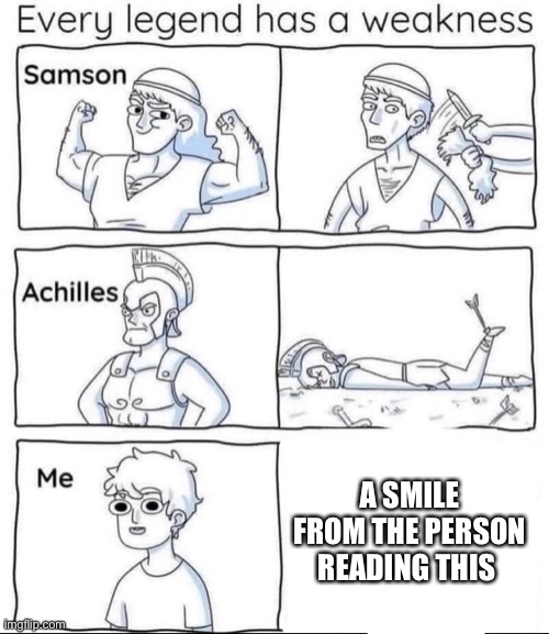 My weakness is quite simple really |  A SMILE FROM THE PERSON READING THIS | image tagged in every legend has a weakness,wholesome | made w/ Imgflip meme maker