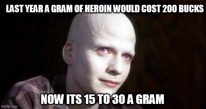 Powder | LAST YEAR A GRAM OF HEROIN WOULD COST 200 BUCKS; NOW ITS 15 TO 30 A GRAM | image tagged in powder | made w/ Imgflip meme maker