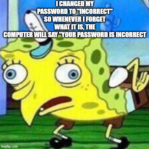 triggerpaul | I CHANGED MY PASSWORD TO "INCORRECT" SO WHENEVER I FORGET WHAT IT IS, THE COMPUTER WILL SAY "YOUR PASSWORD IS INCORRECT | image tagged in triggerpaul | made w/ Imgflip meme maker