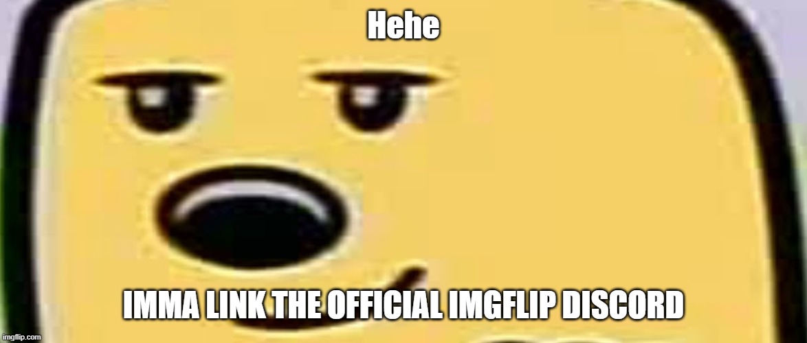 For all those who care | Hehe; IMMA LINK THE OFFICIAL IMGFLIP DISCORD | image tagged in wubbzy smug | made w/ Imgflip meme maker