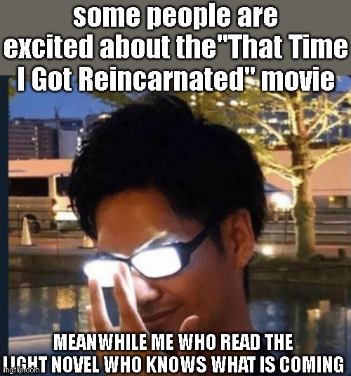 I can recommend you this Anime, really | some people are excited about the"That Time I Got Reincarnated" movie; MEANWHILE ME WHO READ THE LIGHT NOVEL WHO KNOWS WHAT IS COMING | image tagged in anime glasses,anime,anime meme,anime memes | made w/ Imgflip meme maker