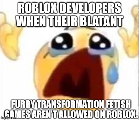 Crying emoji | ROBLOX DEVELOPERS WHEN THEIR BLATANT; FURRY TRANSFORMATION FETISH GAMES AREN’T ALLOWED ON ROBLOX. | image tagged in crying emoji,roblox,furry | made w/ Imgflip meme maker