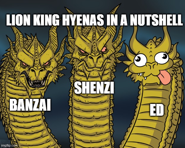 King Ghidorah | LION KING HYENAS IN A NUTSHELL; SHENZI; ED; BANZAI | image tagged in king ghidorah | made w/ Imgflip meme maker