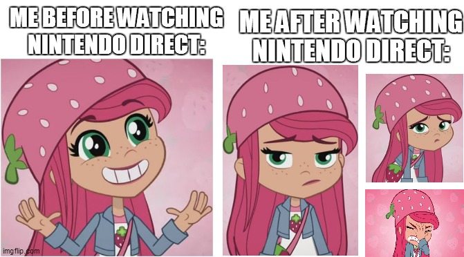 Watching Nintendo Direct was like | ME AFTER WATCHING NINTENDO DIRECT:; ME BEFORE WATCHING NINTENDO DIRECT: | image tagged in strawberry shortcake berry in the big city,strawberry shortcake,funny memes,memes,nintendo,funny | made w/ Imgflip meme maker