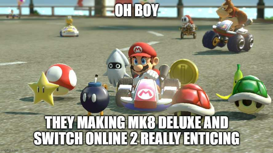 They killed 2 birds with one stone (Making MK8 Deluxe more Deluxe and SW.O2 more wantable) | OH BOY; THEY MAKING MK8 DELUXE AND SWITCH ONLINE 2 REALLY ENTICING | image tagged in mario kart | made w/ Imgflip meme maker