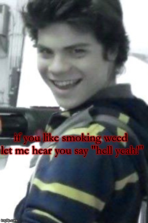 orphan killer | if you like smoking weed 
let me hear you say "hell yeah!" | image tagged in orphan killer | made w/ Imgflip meme maker