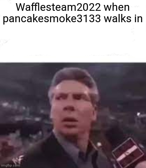walks in | Wafflesteam2022 when pancakesmoke3133 walks in | image tagged in walks in | made w/ Imgflip meme maker