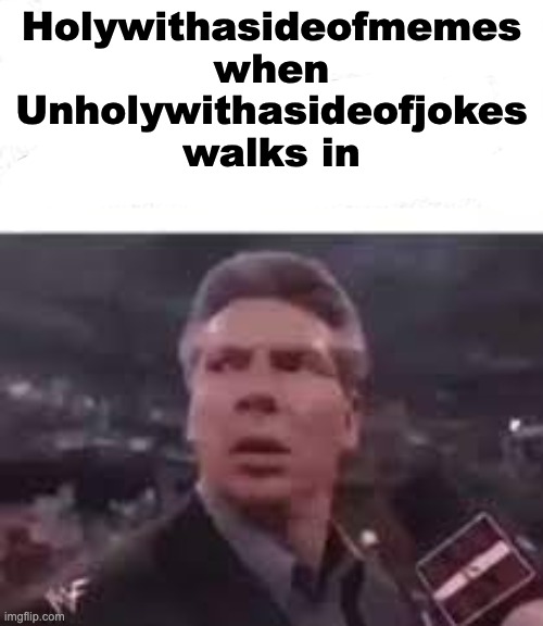 walks in | Holywithasideofmemes when Unholywithasideofjokes walks in | image tagged in walks in | made w/ Imgflip meme maker