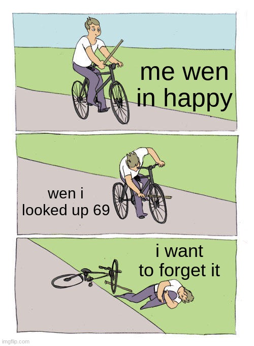 Bike Fall | me wen in happy; wen i looked up 69; i want to forget it | image tagged in memes,bike fall | made w/ Imgflip meme maker