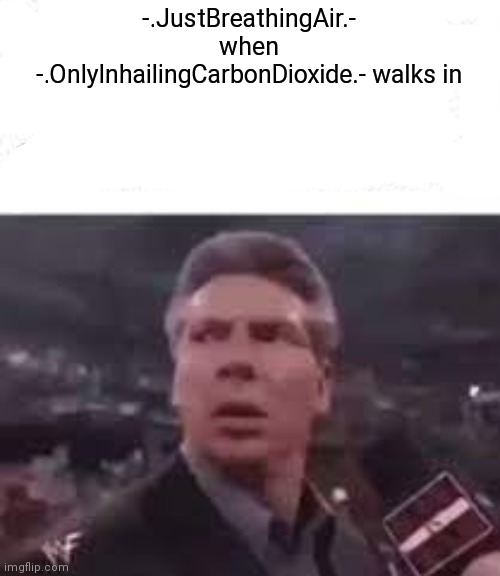 walks in | -.JustBreathingAir.- when -.OnlyInhailingCarbonDioxide.- walks in | image tagged in walks in | made w/ Imgflip meme maker
