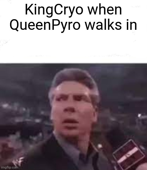 Fun fact: queen pyro was a name idea I had | KingCryo when QueenPyro walks in | image tagged in walks in | made w/ Imgflip meme maker