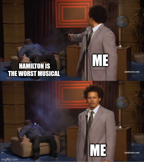 Who Killed Hannibal | ME; HAMILTON IS THE WORST MUSICAL; ME | image tagged in memes,who killed hannibal | made w/ Imgflip meme maker