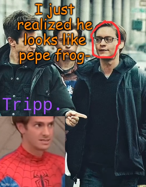 Am I right? | I just realized he looks like pepe frog- | image tagged in tripp spooderman | made w/ Imgflip meme maker